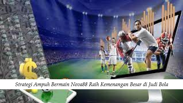 Strategi Ampuh Bermain Nova88 Raih Kemenangan Besar di Judi Bola